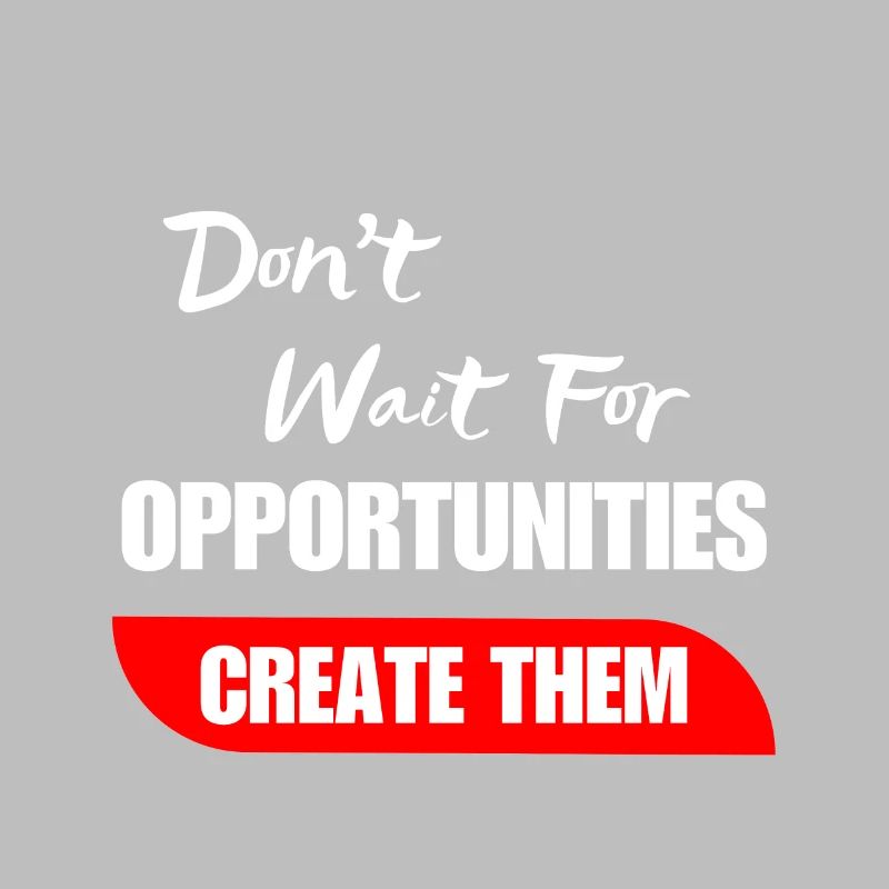 Don't Wait For Opportunities Create Them