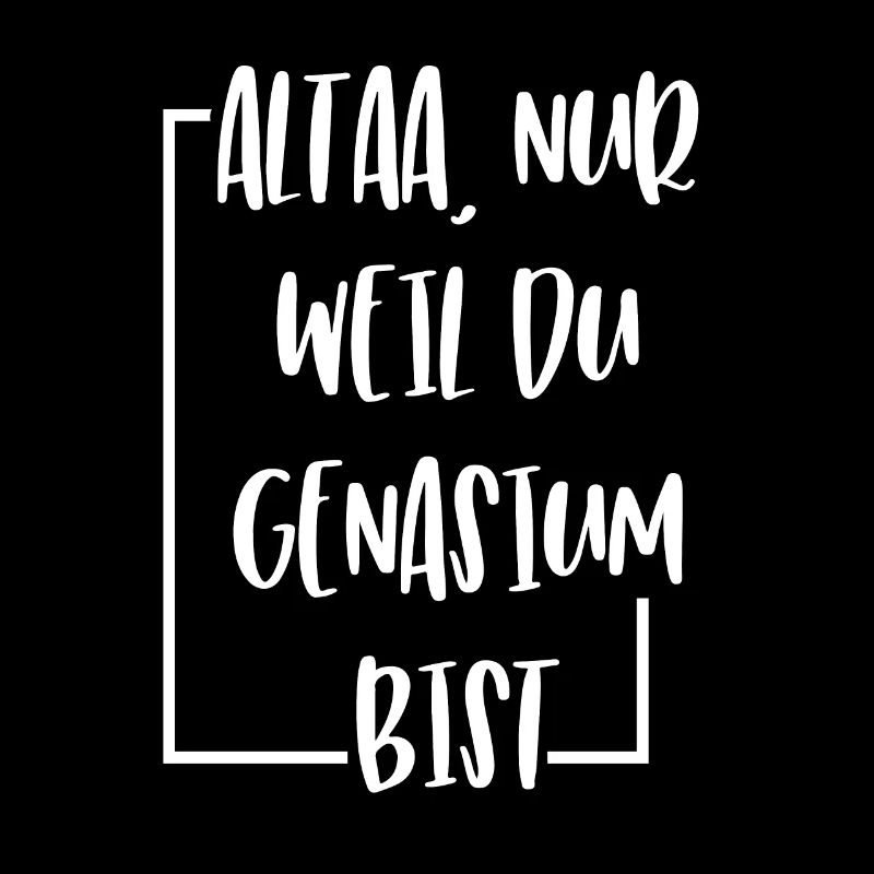 ALTAA NUR WEIL DU GENASIUM BIST LUSTIG SPRUCH