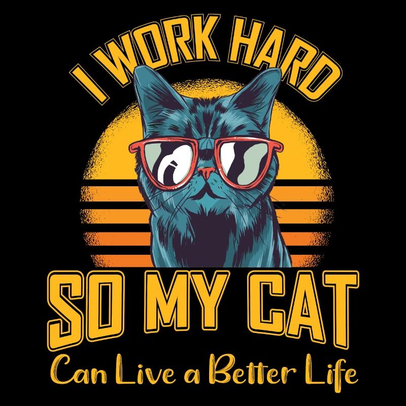 I work hard so my cat can live a better life
