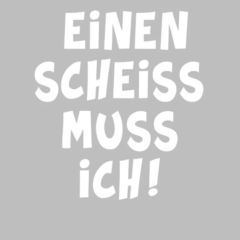 Einen scheiss muss ich