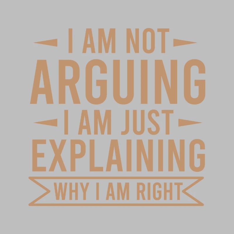 NOT ARGUING EXPLAINING WHY I AM RIGHT