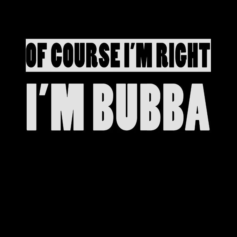 Of Course I'm Right I'm Bubba Funny Bubba Name