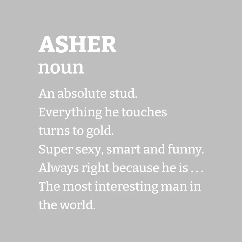 Asher: An absolute stud. Everthing he touches turn