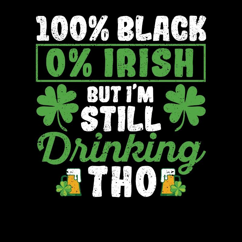 100% Black 0% Irish But I'm still drinking