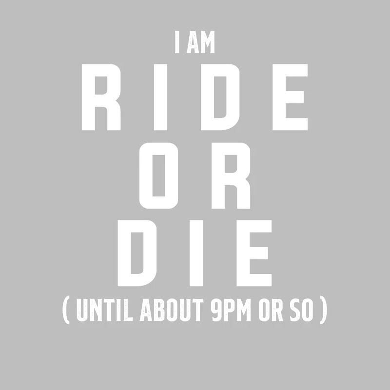 Ich bin Ride Or Die bis ca. 21 Uhr oder so