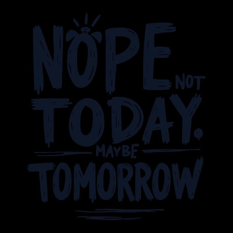NOPE. NOT TODAY. MAYBE TOMORROW