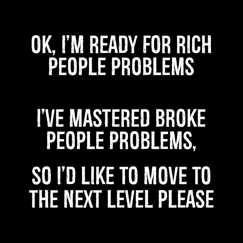 ok I'm ready for rich people problems I've mast