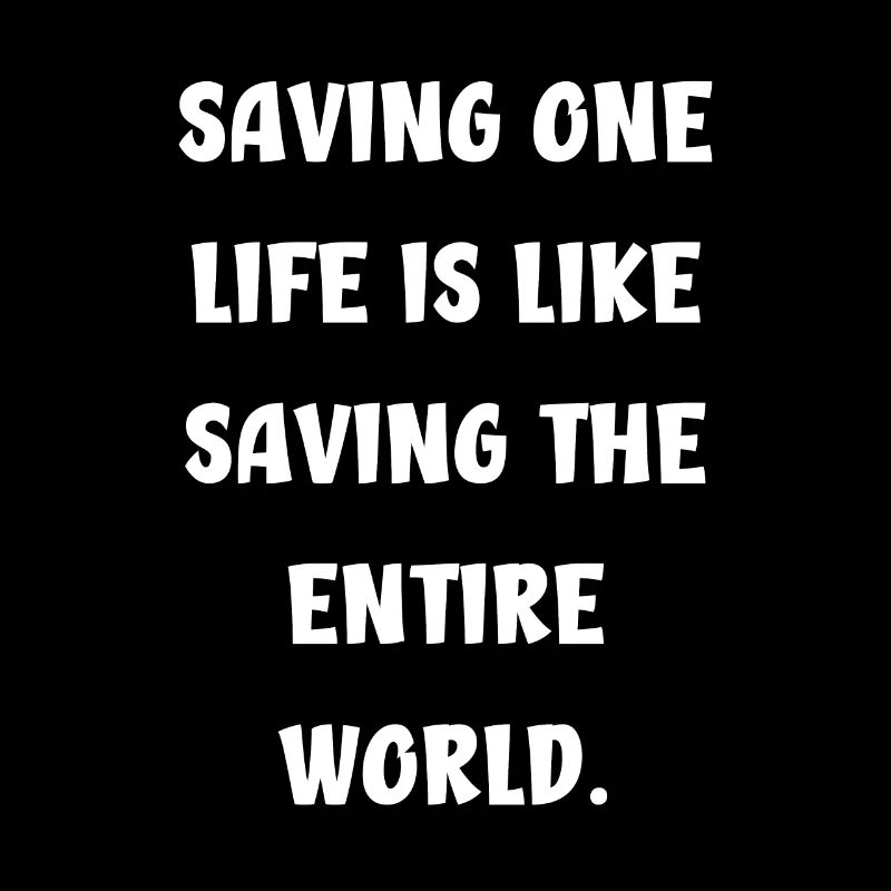 Saving one life is like saving the entire world.