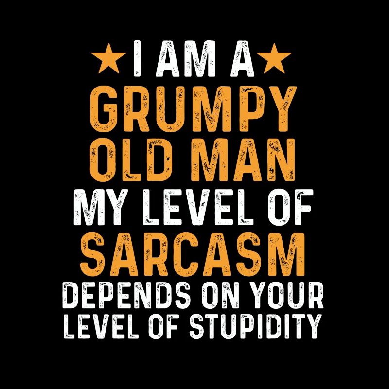 I am a grumpy old man my level of sarcasm