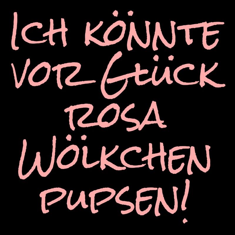 Ich könnte vor Glück rosa Wölkchen pupsen!