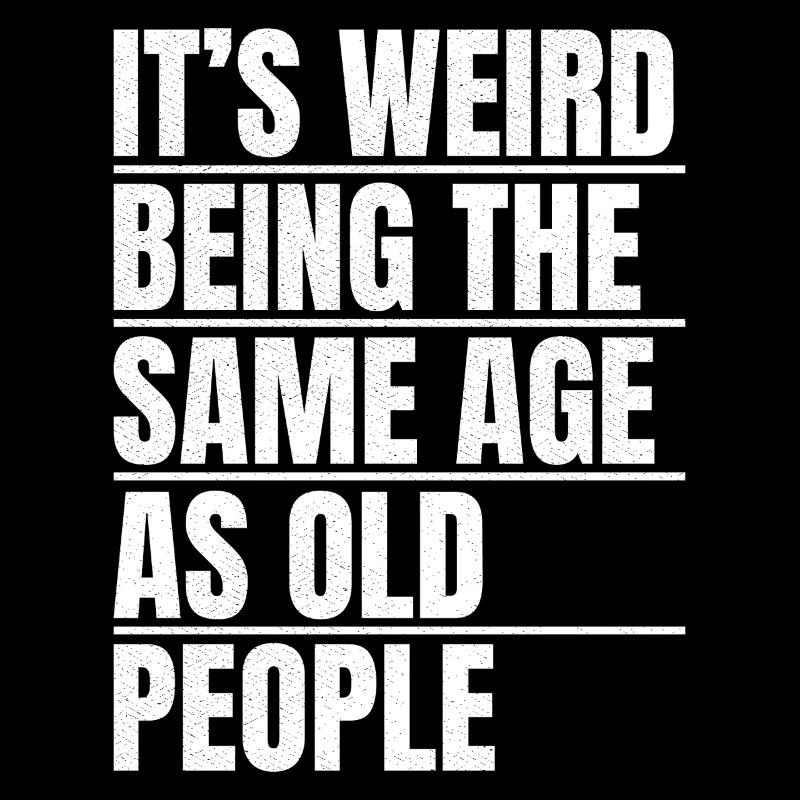 It's weird being the same age as old people