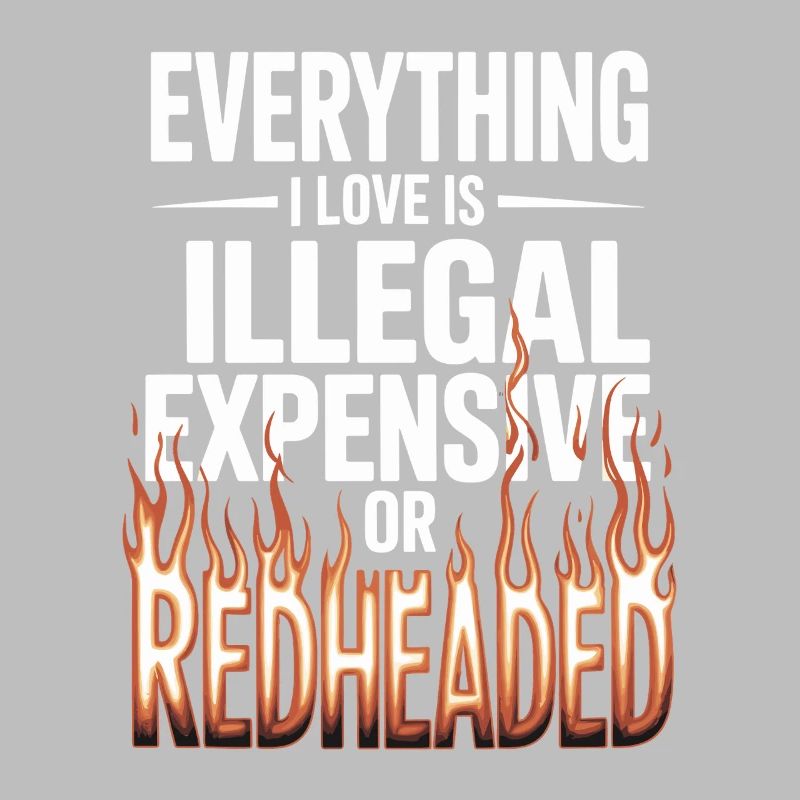 Everything I Love Is Illegal Expensive Redhead