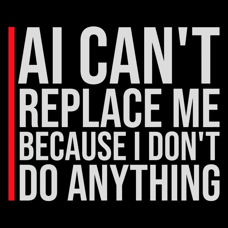 AI Can't Replace Me I Don't Do Anything Humor Joke