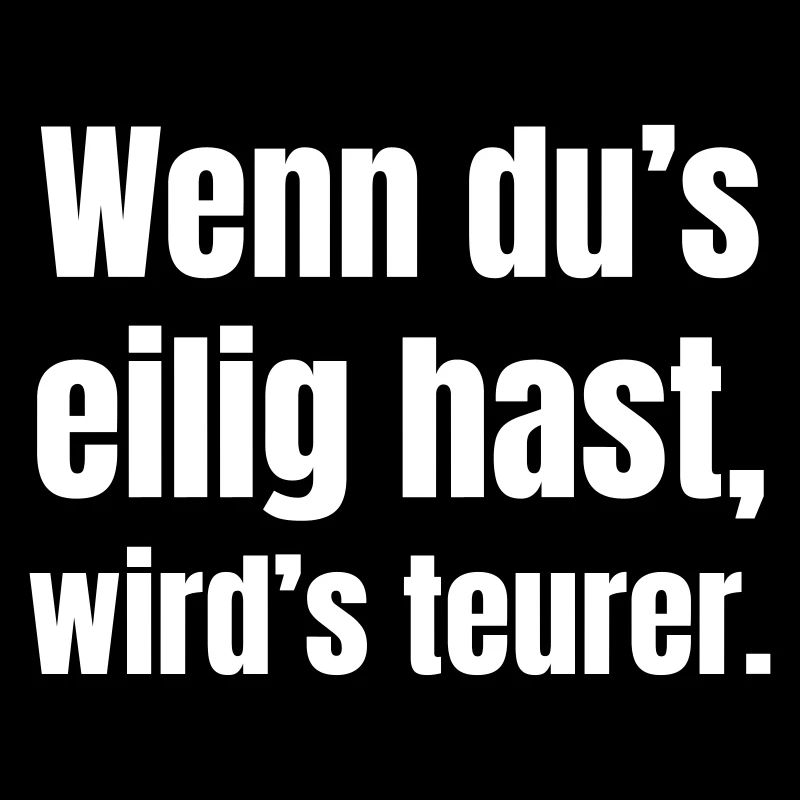 Wenn du’s eilig hast, wird´s teurer.