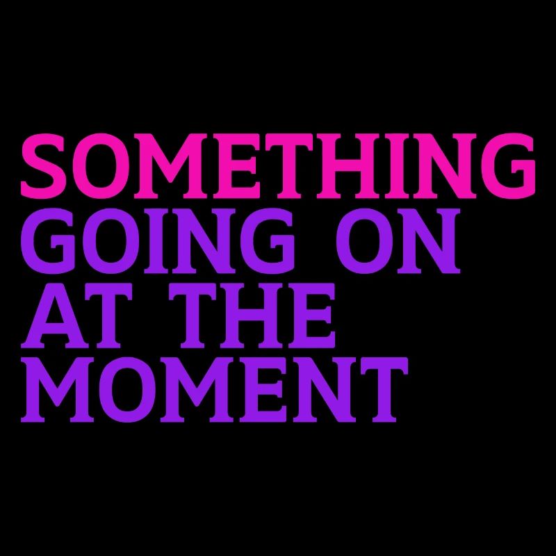 Something Going On At The Moment
