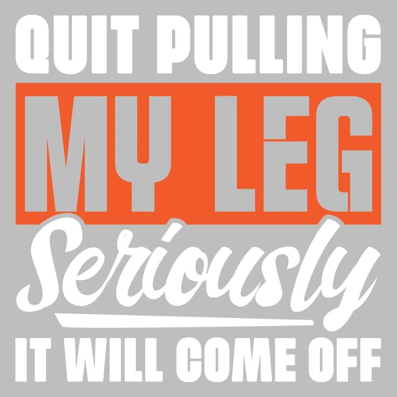 Quit Pulling My Leg Seriously It Will Fall Off -