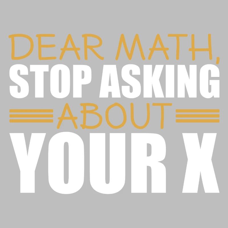 Mathematics Dear Math Stop Asking About Your X