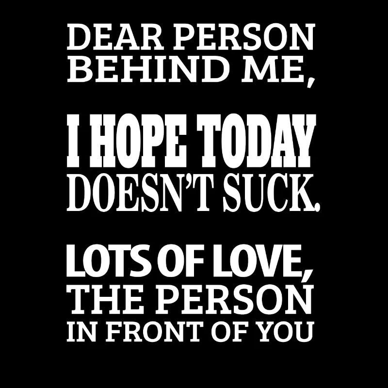 dear person behind me - i hope today doesn't suck