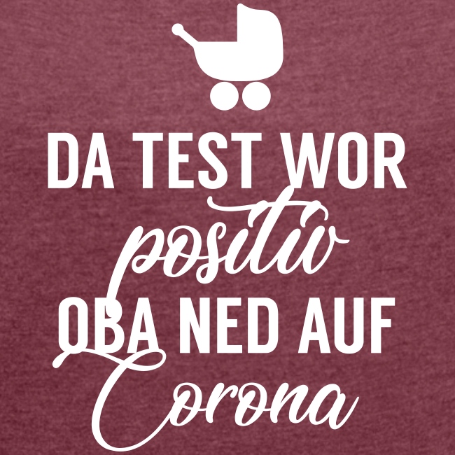 Da Test wor positiv, oba ned auf Corona - Frauen T-Shirt mit gerollten Ärmeln