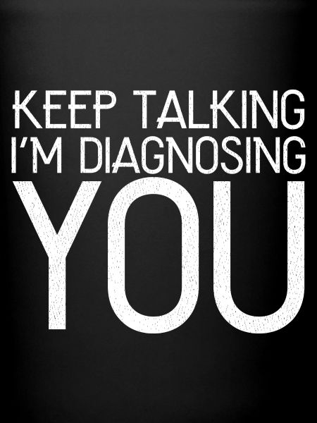 keep talking I'm diagnosing you