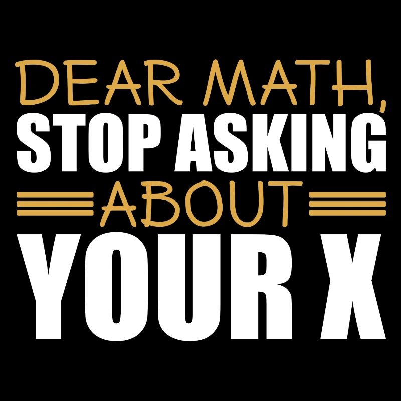 Mathematics Dear Math Stop Asking About Your X