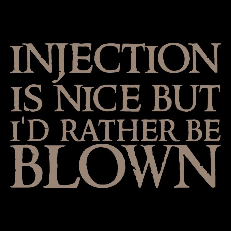 Injection is nice but i'd rather be blown 2