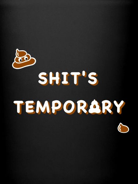 Shit's temporary!