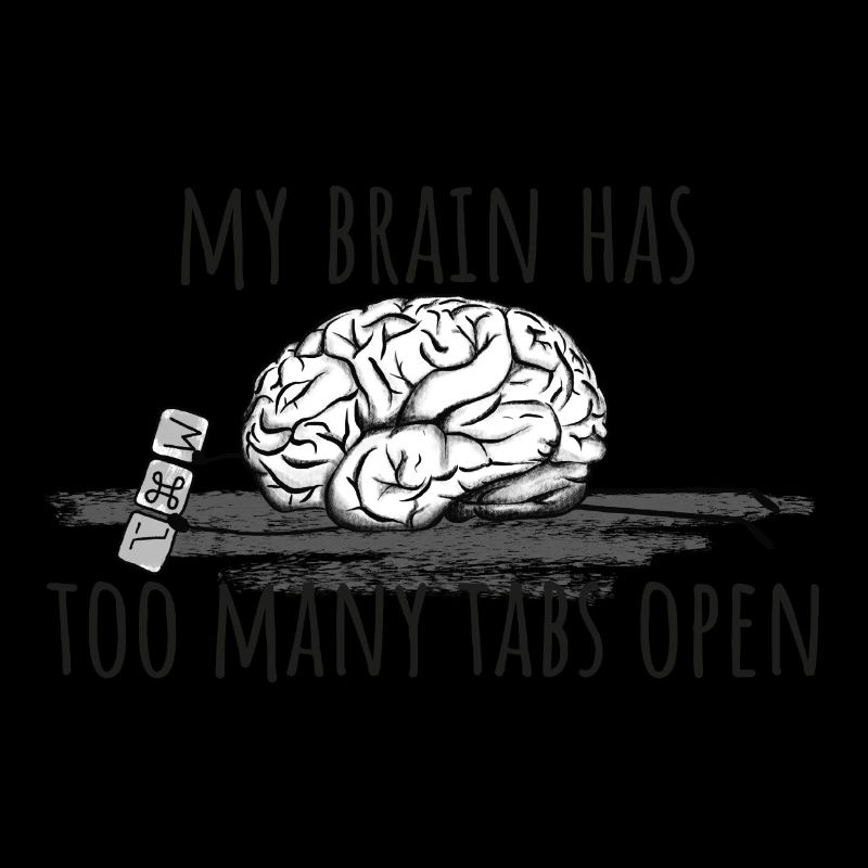 My Brain has too many tabs open!