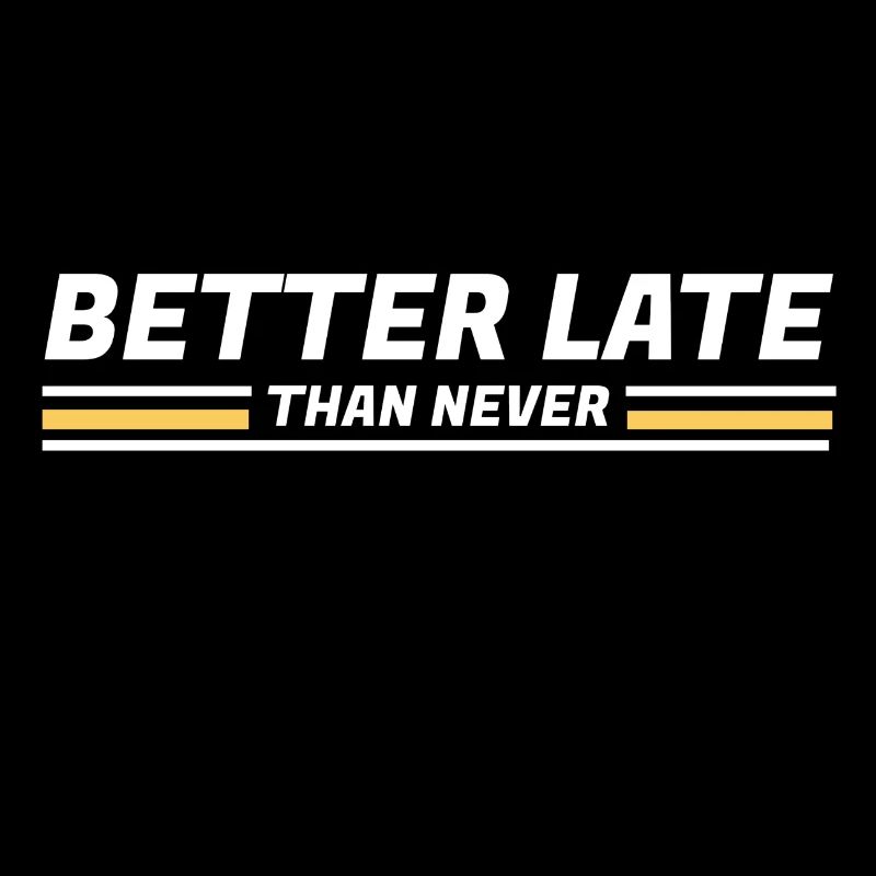 BETTER LATE THAN NEVER DESIGN