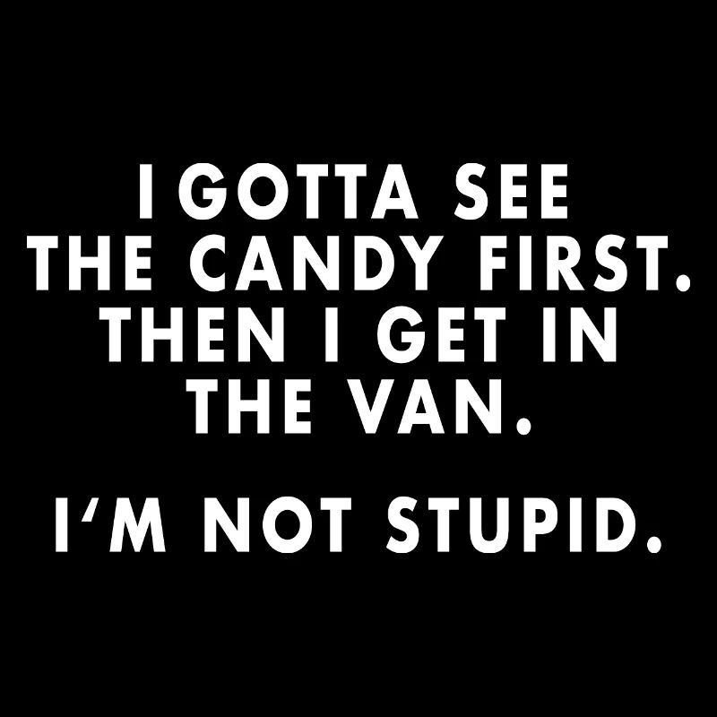 I m gotta see the candy first...
