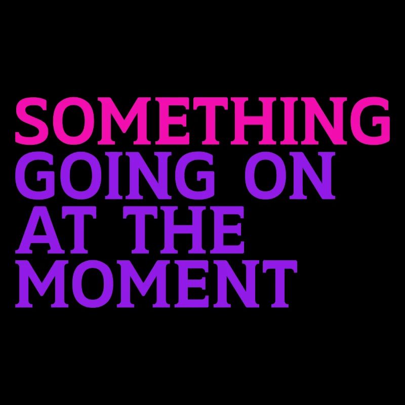 Something Going On At The Moment