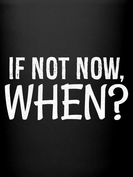 If not now when