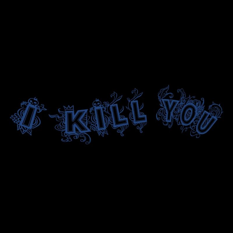 I kill you
