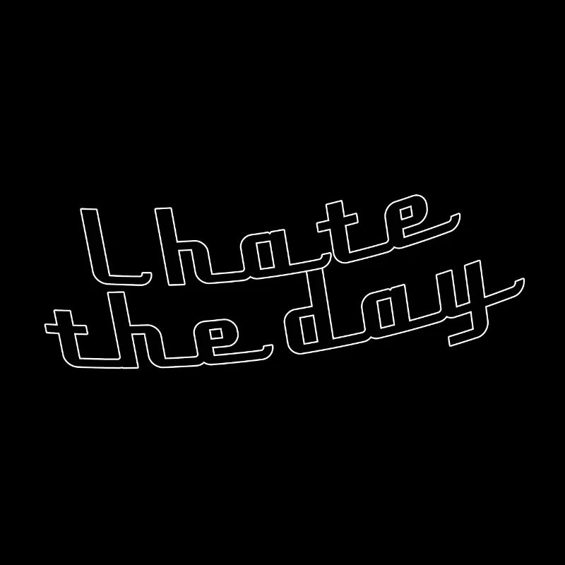 I hate the day