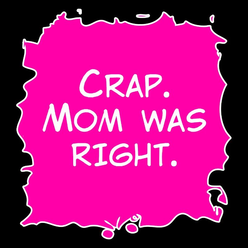 Crap, Mom was right