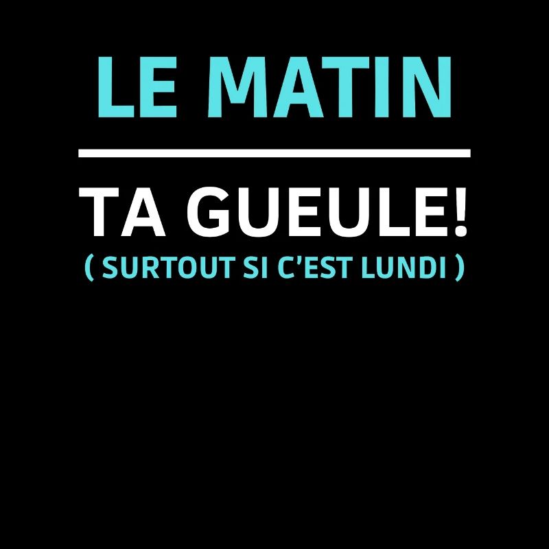 Le matin, ta gueule Surtout si c’est lundi