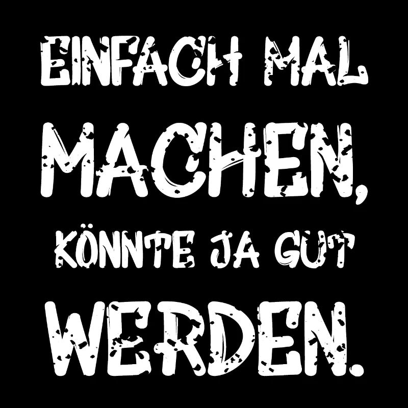 Einfach mal machen koennte ja gut werden.