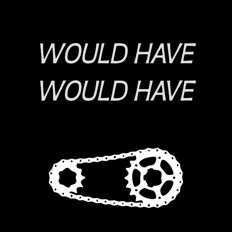 WOULD HAVE WOULD HAVE BICYCLE CHAIN - Proverb