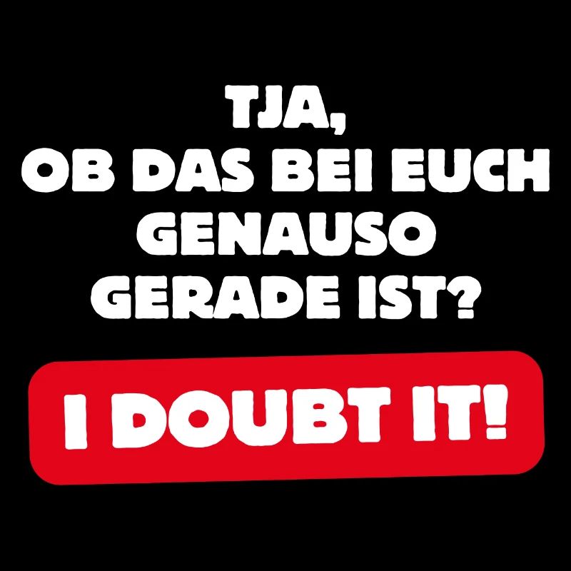 Ob das bei euch genauso gerade ist? - I DOUBT IT!