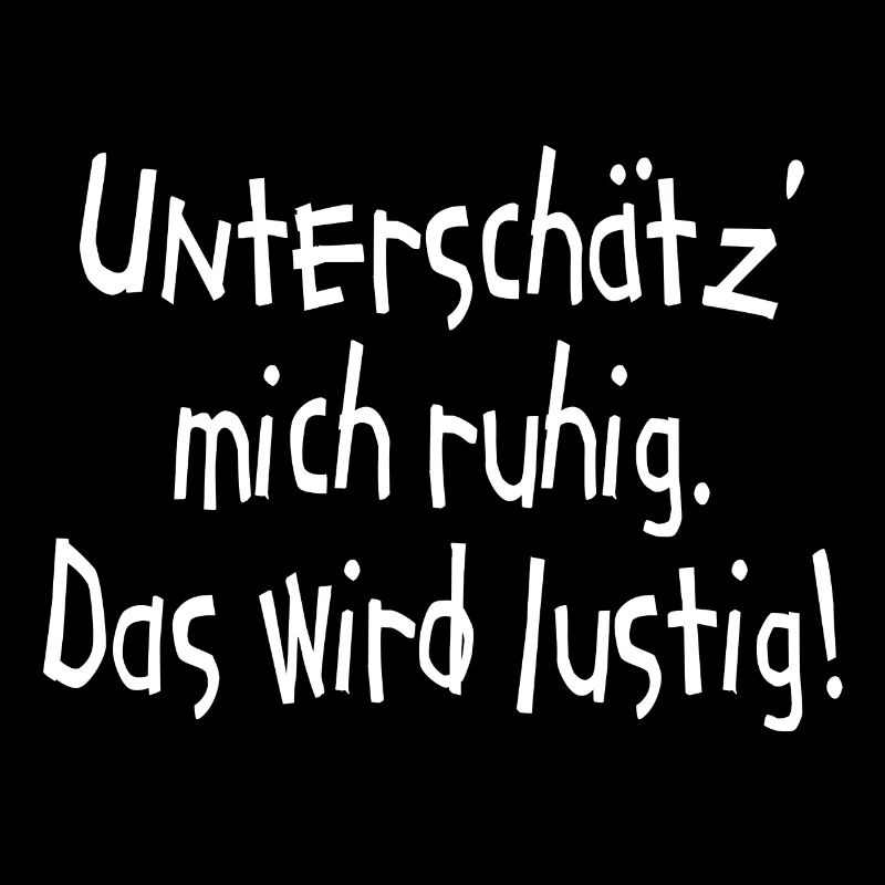 Unterschätz mich ruhig. Das wird lustig! Ego