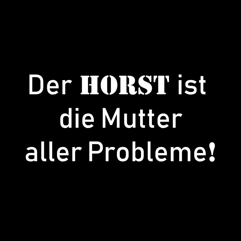 Der Horst ist die Mutter aller Probleme!