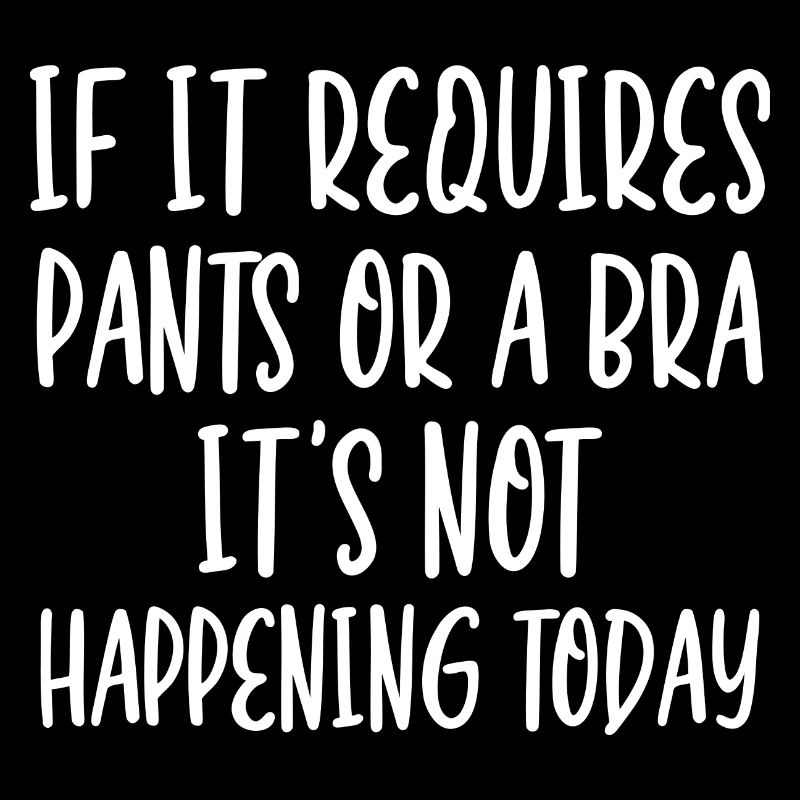 If It Requires Pants Or A Bra It's Not Happening