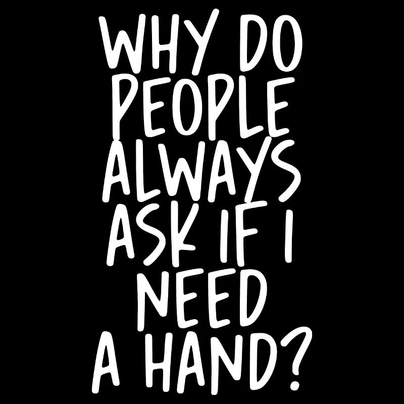 Why Do People Always Ask If I Need A Hand