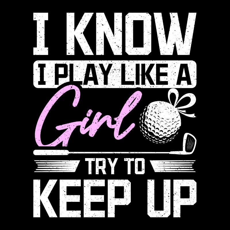 I know I play golf like a girl try to keep up