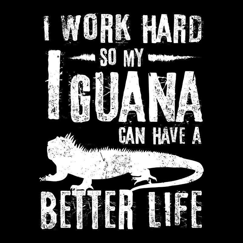 I work hard so my Iguana can have a better life