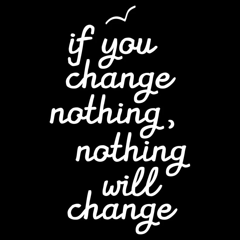 If You Change Nothing, Nothing WIll Change