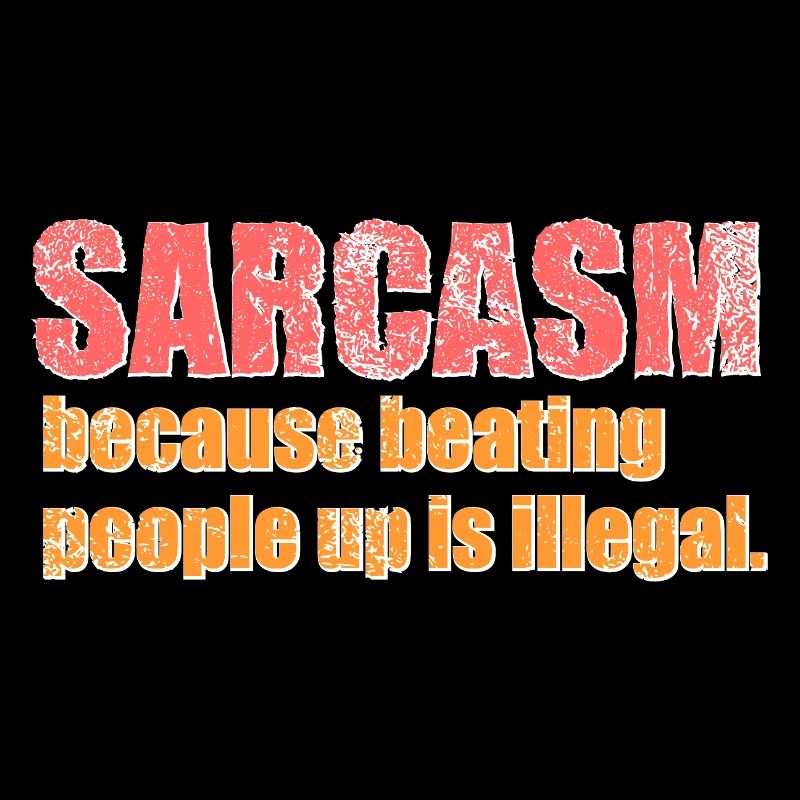 Sarcasm – because hitting people is illegal.