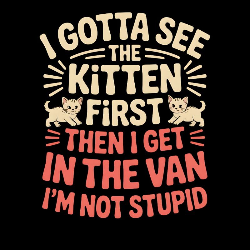 I Gotta See The Kitten First. I'm Not Stupid |