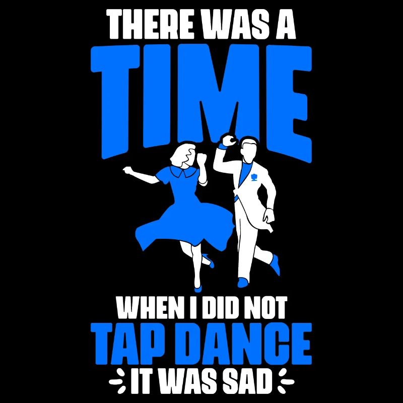 Funny There Was A Time When I Did Not Tap Dance A