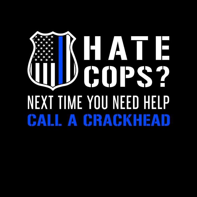 Hate Cops Next Time You Need Help Call A Crackhead